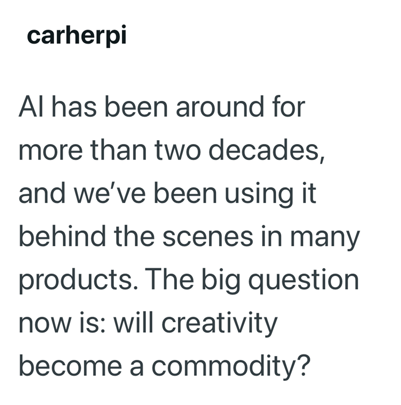carherpi Al has been around for more than two decades, and we've been using it behind the scenes in many products. The big question now is: will creativity become a commodity?