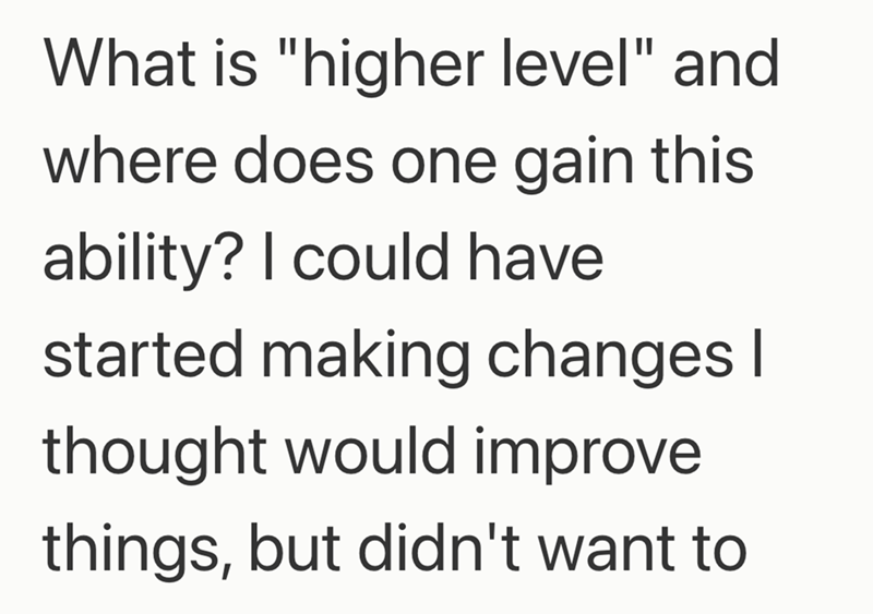 What is "higher level" and where does one gain this ability? I could have started making changes | thought would improve things, but didn't want to