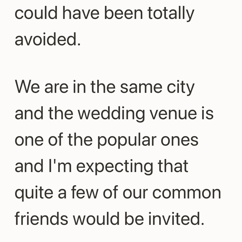 could have been totally avoided. We are in the same city and the wedding venue is one of the popular ones and I'm expecting that quite a few of our common friends would be invited.