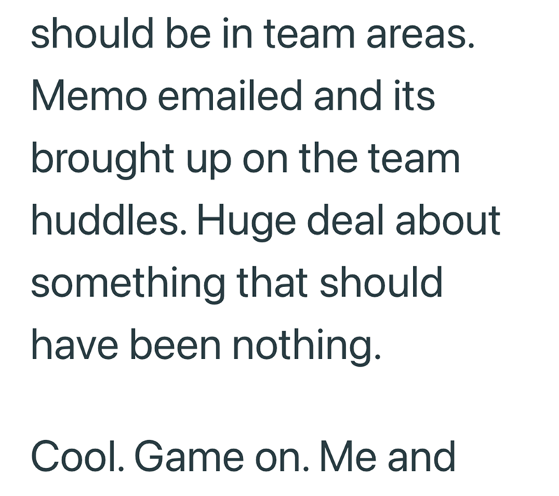 should be in team areas. Memo emailed and its brought up on the team huddles. Huge deal about something that should have been nothing. Cool. Game on. Me and