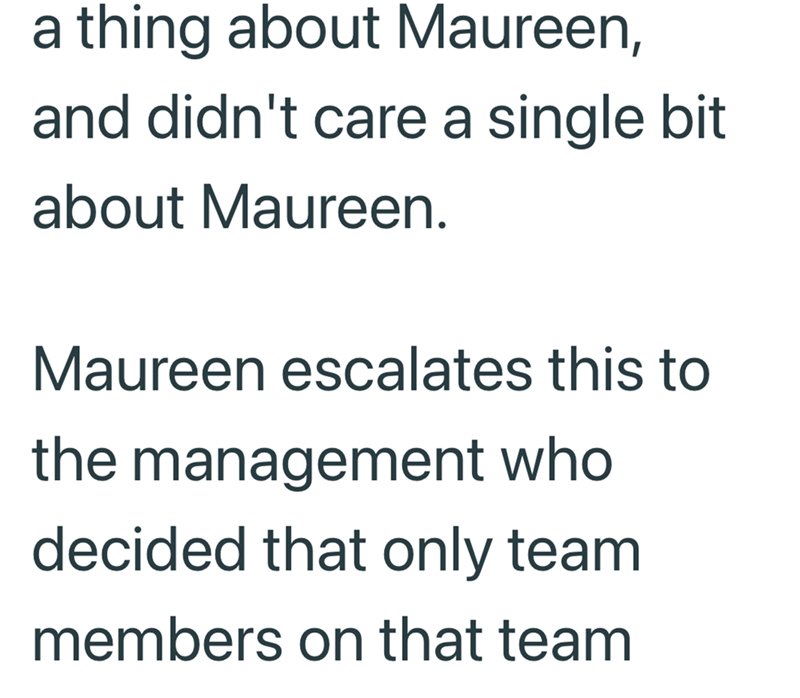 a thing about Maureen, and didn't care a single bit about Maureen. Maureen escalates this to the management who decided that only team members on that team