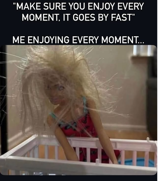 "MAKE SURE YOU ENJOY EVERY MOMENT, IT GOES BY FAST" ME ENJOYING EVERY MOMENT...