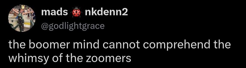 mads nkdenn2 @godlightgrace the boomer mind cannot comprehend the whimsy of the zoomers