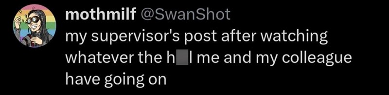 mothmilf @SwanShot my supervisor's post after watching whatever the h I me and my colleague have going on