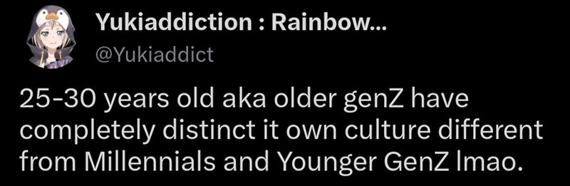 Yukiaddiction: Rainbow... @Yukiaddict 25-30 years old aka older genZ have completely distinct it own culture different from Millennials and Younger GenZ Imao.