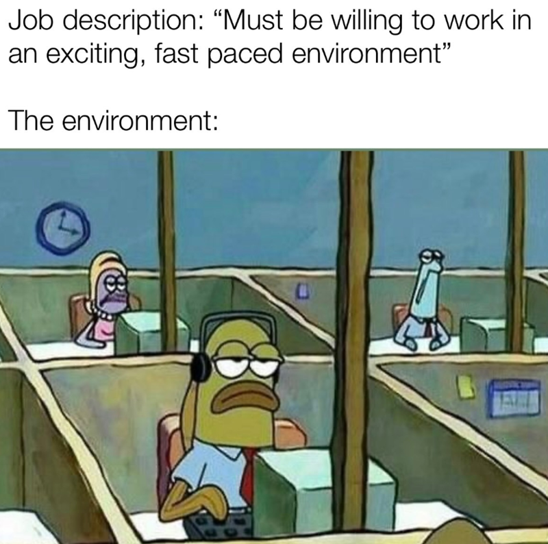 Job description: "Must be willing to work in an exciting, fast paced environment" The environment: O