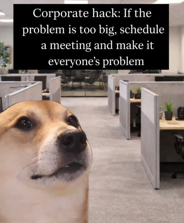 Corporate hack: If the problem is too big, schedule a meeting and make it everyone's problem