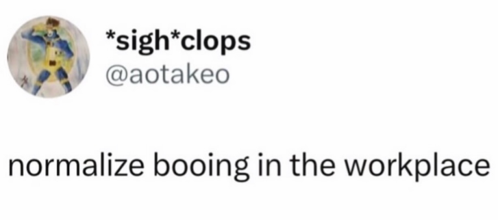 *sigh*clops @aotakeo normalize booing in the workplace