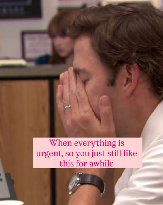 When everything is urgent, so you just still like this for awhile