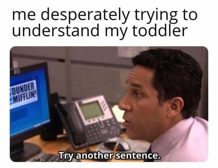 me desperately trying to understand my toddler DUNDER MIFFLIN Try another sentence.