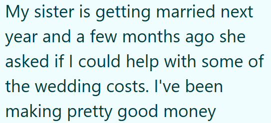 My sister is getting married next year and a few months ago she asked if I could help with some of the wedding costs. I've been making pretty good money