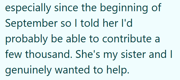 especially since the beginning of September so I told her I'd probably be able to contribute a few thousand. She's my sister and I genuinely wanted to help.