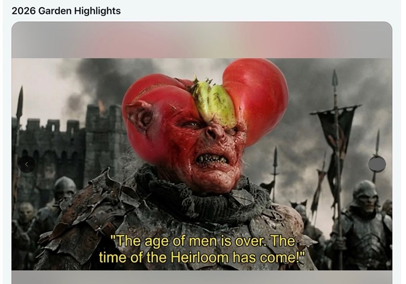 2026 Garden Highlights "The age of men is over. The time of the Heirloom has come!"