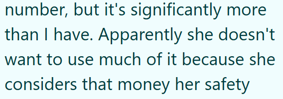 number, but it's significantly more than I have. Apparently she doesn't want to use much of it because she considers that money her safety