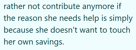 rather not contribute anymore if the reason she needs help is simply because she doesn't want to touch her own savings.