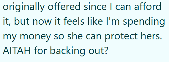 originally offered since I can afford it, but now it feels like I'm spending my money so she can protect hers. AITAH for backing out?