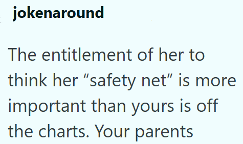 jokenaround The entitlement of her to think her "safety net" is more important than yours is off the charts. Your parents