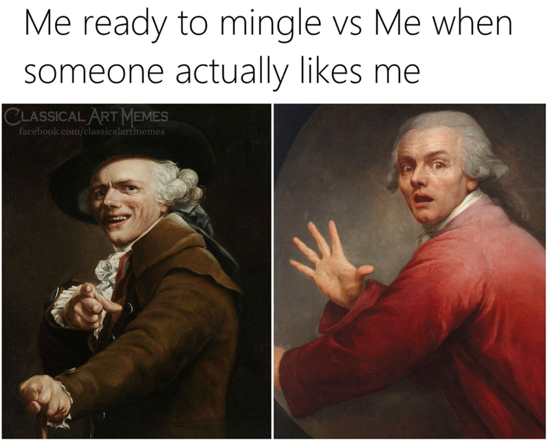 Me ready to mingle vs Me when someone actually likes me CLASSICAL ART MEMES facebook.com/classicalartmemes