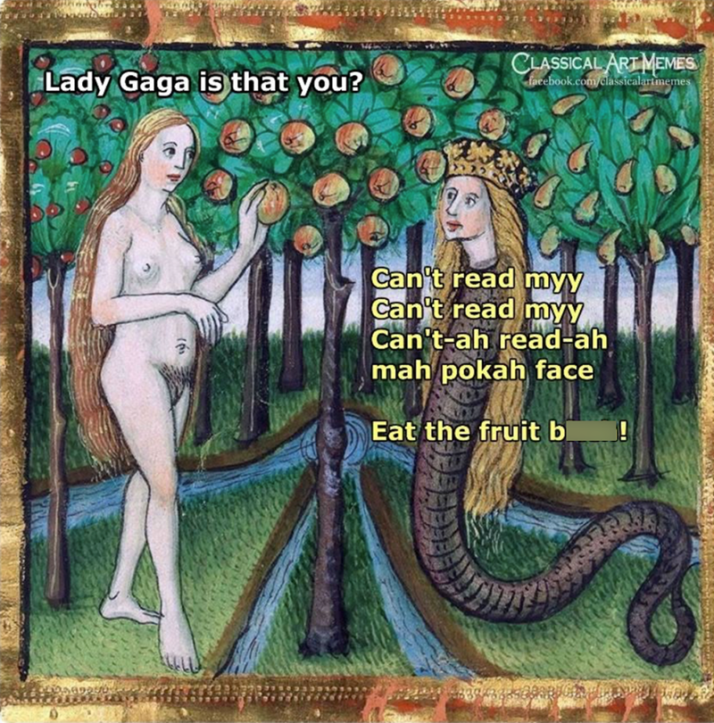 CLASSICAL ART MEMES Lady Gaga is that you? facebook.com/classicalartmemes Can't read myy Can't read myy Can't-ah read-ah mah pokah face Eat the fruit bl