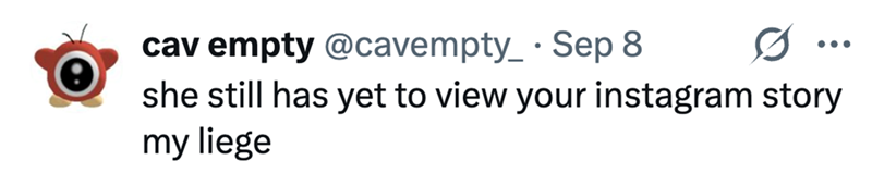 cav empty @cavempty_ Sep 8 • 0 she still has yet to view your instagram story my liege