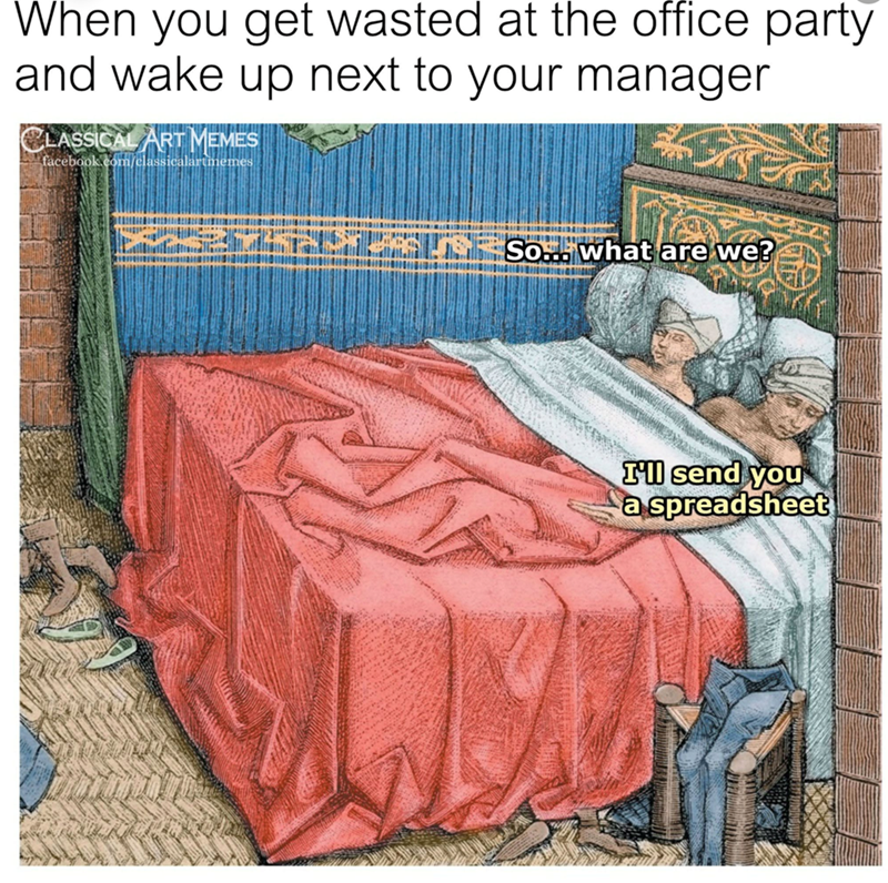 When you get wasted at the office party and wake up next to your manager CLASSICAL ART MEMES facebook.com/classicalartmemes So... what are we? I'll send you a spreadsheet
