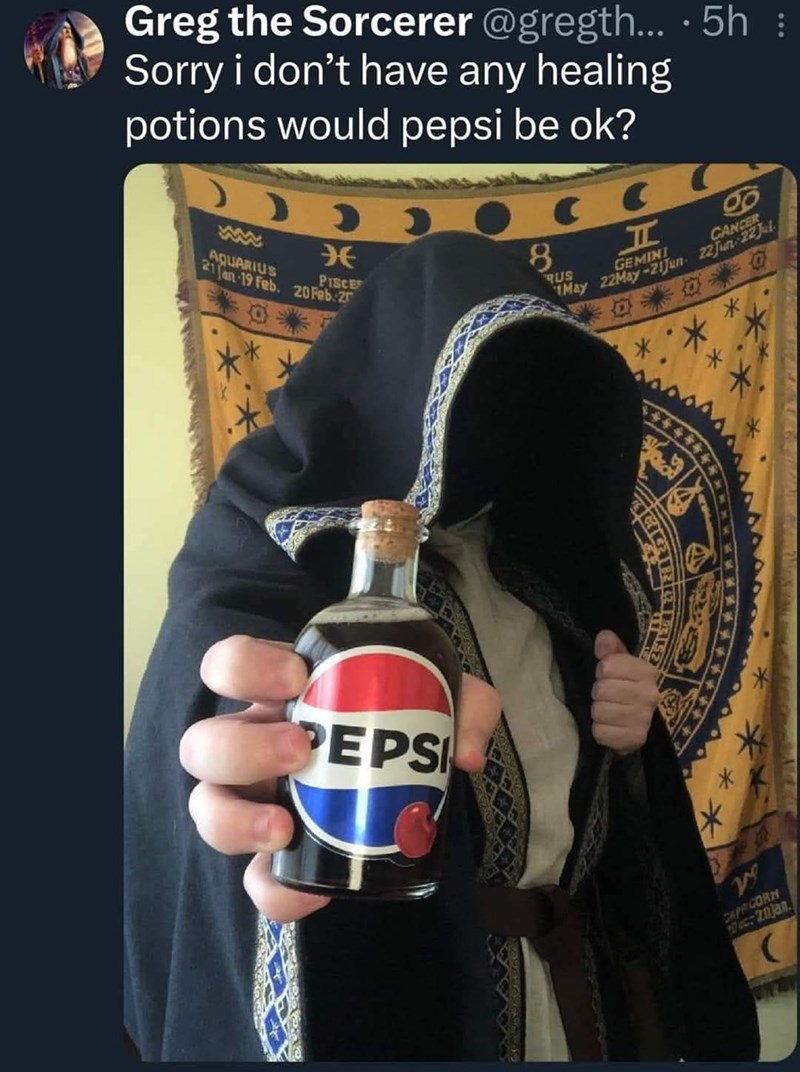 Greg the Sorcerer @gregth... ·5h : Sorry i don't have any healing potions would pepsi be ok? AQUARIUS * PISCE 21 Jan 19 Feb. 20 Feb 2 8 RUS ㅍ GEMINI g CANCER May 22May-21Jun 22 Jun 22 Jul PEPS CAPRICORN 0:20jan.