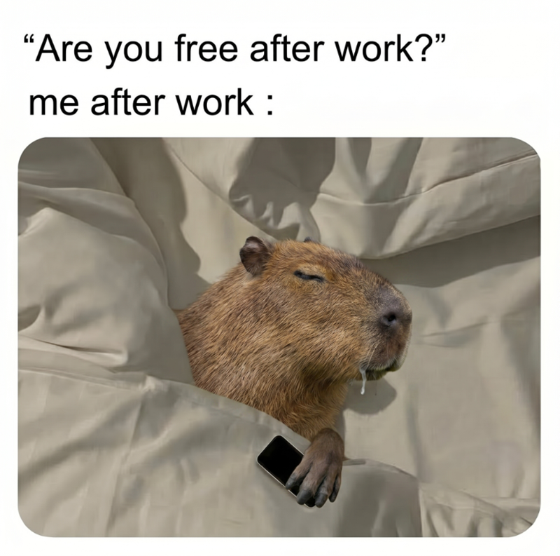 "Are you free after work?" me after work :