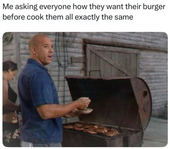 Me asking everyone how they want their burger before cook them all exactly the same حكة