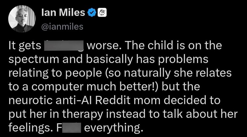 It gets lan Miles @ianmiles worse. The child is on the spectrum and basically has problems relating to people (so naturally she relates to a computer much better!) but the neurotic anti-Al Reddit mom decided to put her in therapy instead to talk about her feelings. F everything.