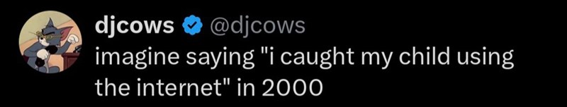 djcows @djcows imagine saying "i caught my child using the internet" in 2000
