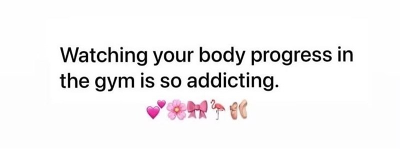 Watching your body progress in the gym is so addicting.