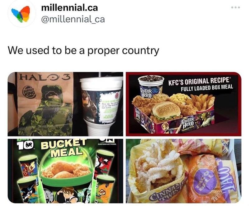 millennial.ca @millennial_ca We used to be a proper country HALO3 BURGER PING GUTAR HERO RING SIZE! PLAYER KFC'S ORIGINAL RECIPE® FULLY LOADED BOX MEAL 10 BUCKET MEAL CARTOON HETWORK GUITAR HERO WORLD YOUR CINNAM TWIST TACO PRIAL TACO 000