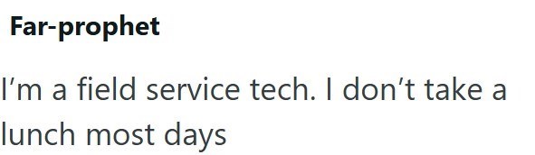 Far-prophet I'm a field service tech. I don't take a lunch most days