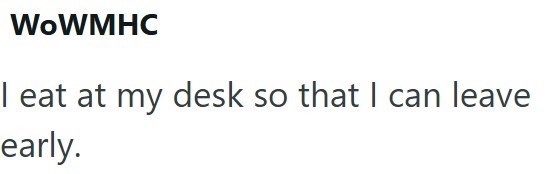 WoWMHC I eat at my desk so that I can leave early.