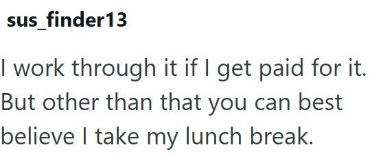 sus_finder13 I work through it if I get paid for it. But other than that you can best believe I take my lunch break.