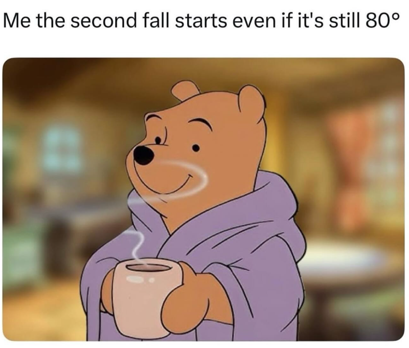 Me the second fall starts even if it's still 80°