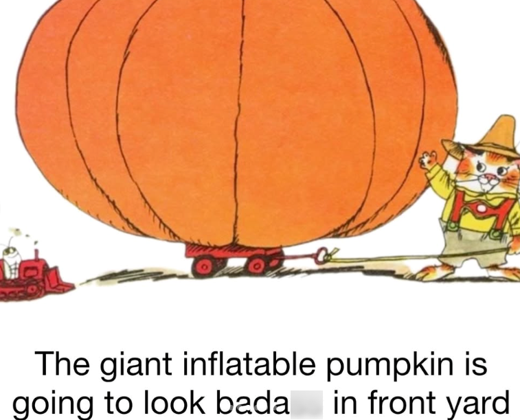 The giant inflatable pumpkin is going to look bada in front yard