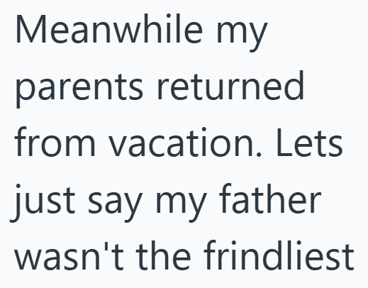 Meanwhile my parents returned from vacation. Lets just say my father wasn't the frindliest
