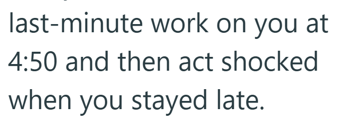 last-minute work on you at 4:50 and then act shocked when you stayed late.