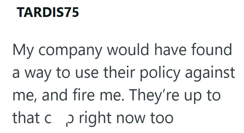 TARDIS75 My company would have found a way to use their policy against me, and fire me. They're up to that c. p right now too