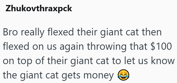 Zhukovthraxpck Bro really flexed their giant cat then flexed on us again throwing that $100 on top of their giant cat to let us know the giant cat gets money