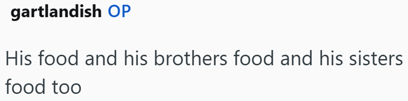gartlandish OP His food and his brothers food and his sisters food too