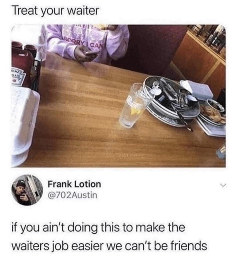 Treat your waiter SORRY I CAN HALS Frank Lotion @702Austin if you ain't doing this to make the waiters job easier we can't be friends