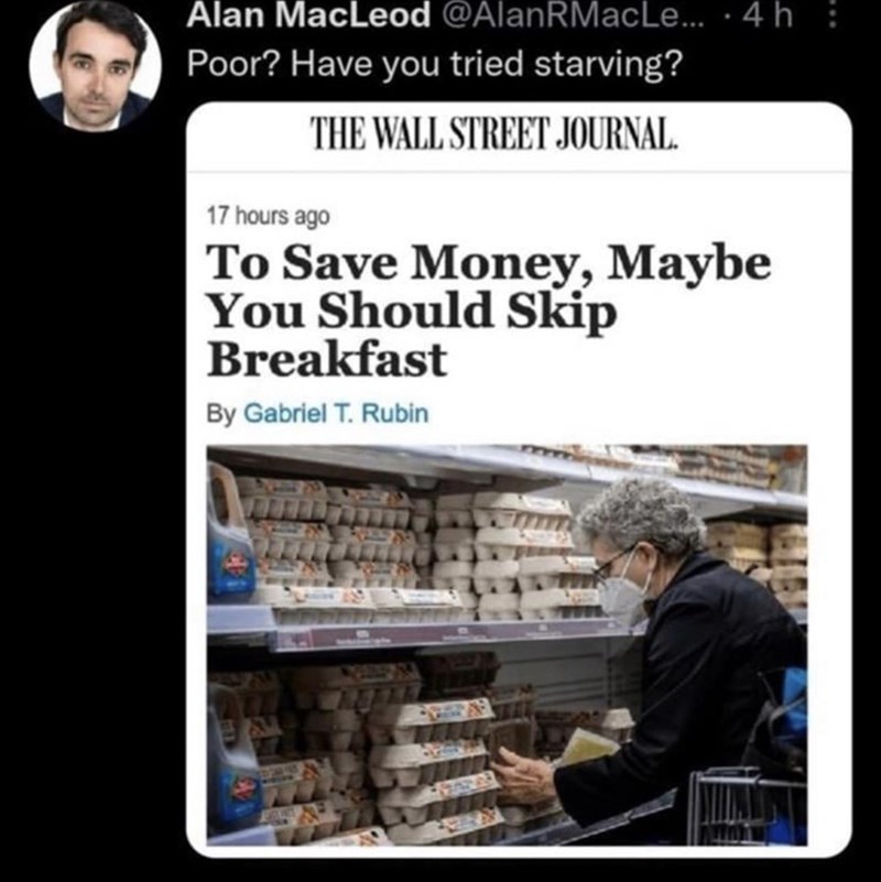Alan MacLeod @AlanRMacLe.... 4 h Poor? Have you tried starving? THE WALL STREET JOURNAL. 17 hours ago To Save Money, Maybe You Should Skip Breakfast By Gabriel T. Rubin