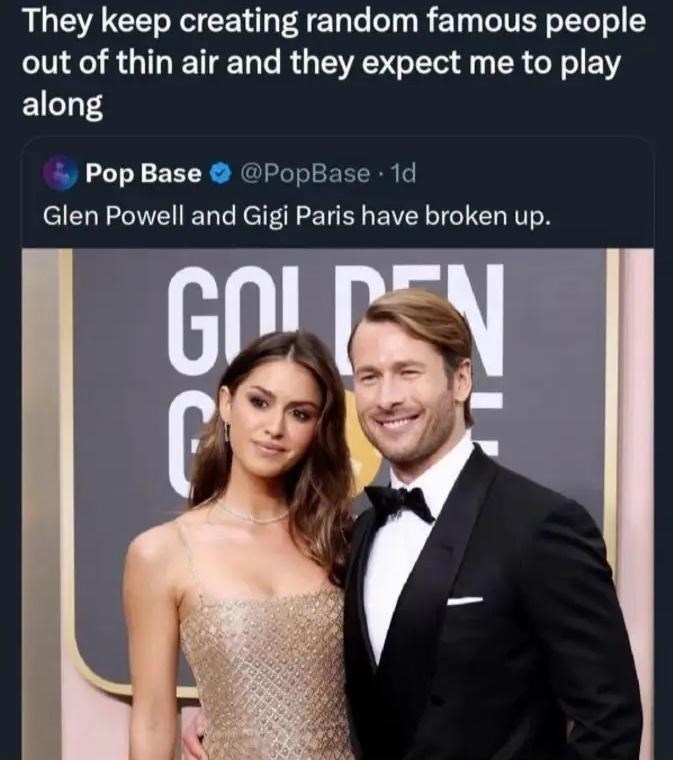They keep creating random famous people out of thin air and they expect me to play along Pop Base @PopBase. 1d Glen Powell and Gigi Paris have broken up. GOLGEN G