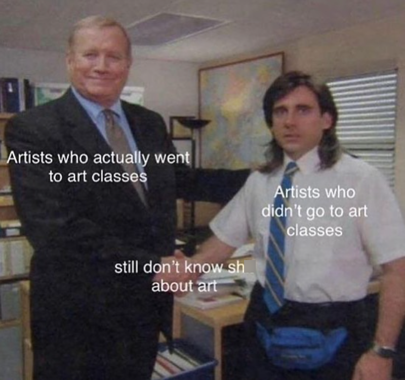 Artists who actually went to art classes Artists who didn't go to art classes still don't know sh about art