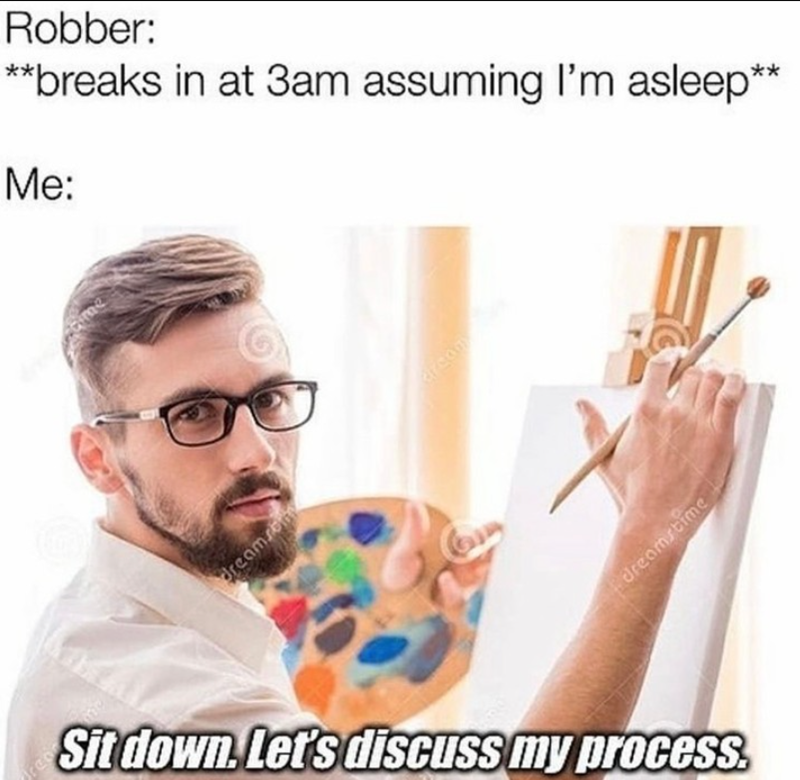 redn Me: ame Robber: **breaks in at 3am assuming I'm asleep* dreamsom arson dreamstime Sit down. Let's discuss my process.