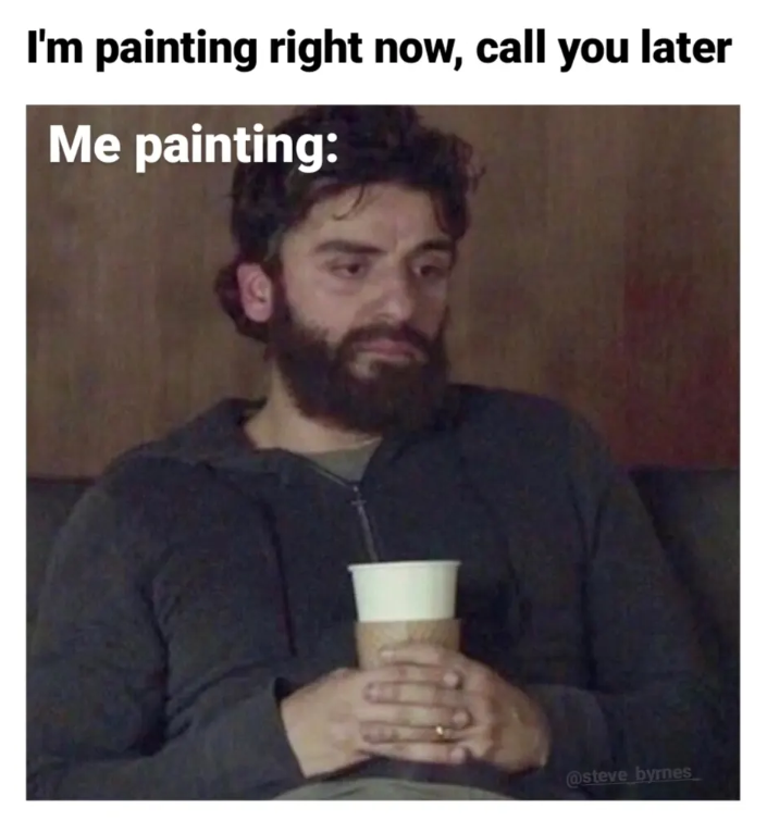 I'm painting right now, call you later Me painting: @steve byrnes