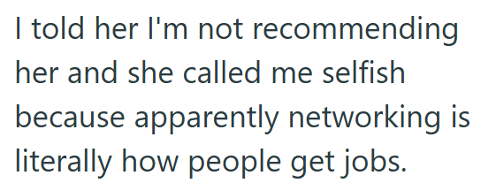 I told her I'm not recommending her and she called me selfish because apparently networking is literally how people get jobs.