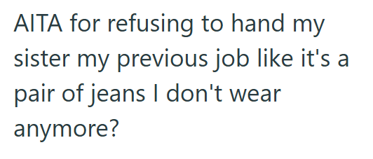 AITA for refusing to hand my sister my previous job like it's a pair of jeans I don't wear anymore?